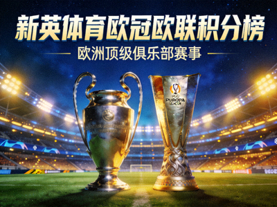 新英体育欧冠欧联积分榜：欧洲顶级俱乐部赛事奖杯与球场灯光夜景的合成图，象征欧洲足球荣耀